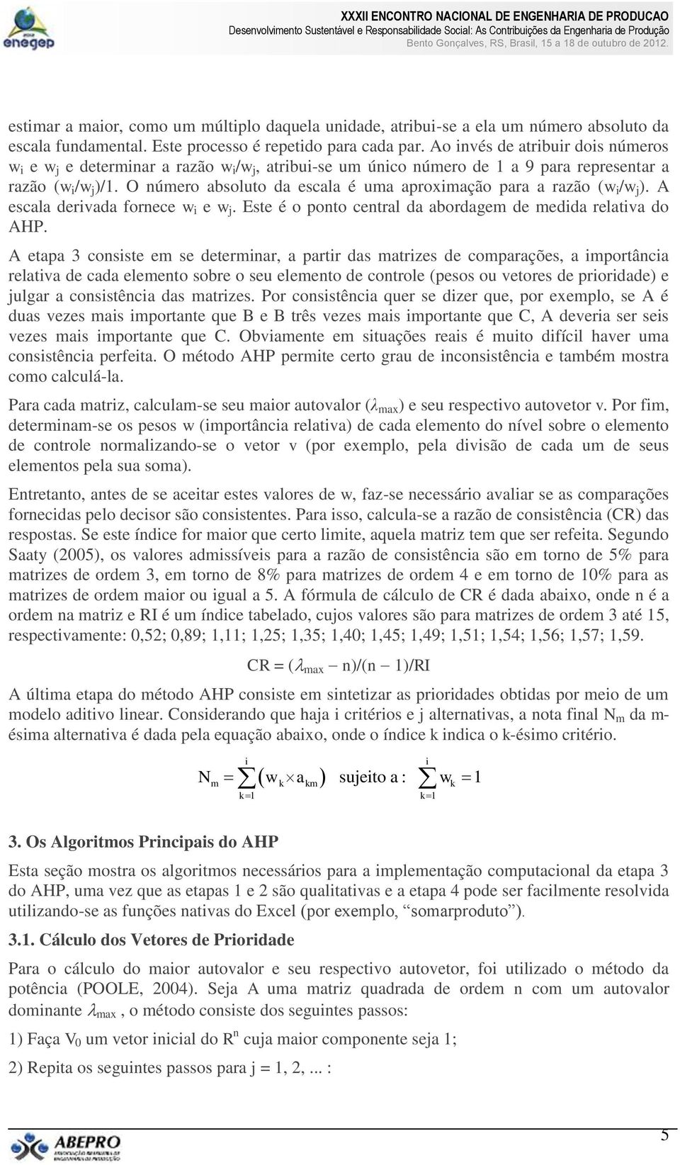 O número absoluto da escala é uma aproximação para a razão (w i /w j ). A escala derivada fornece w i e w j. Este é o ponto central da abordagem de medida relativa do AHP.