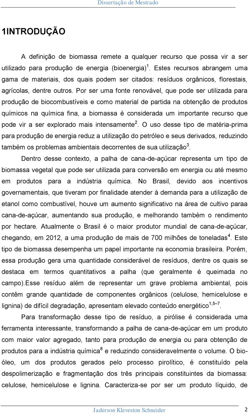 Por ser uma fonte renovável, que pode ser utilizada para produção de biocombustíveis e como material de partida na obtenção de produtos químicos na química fina, a biomassa é considerada um