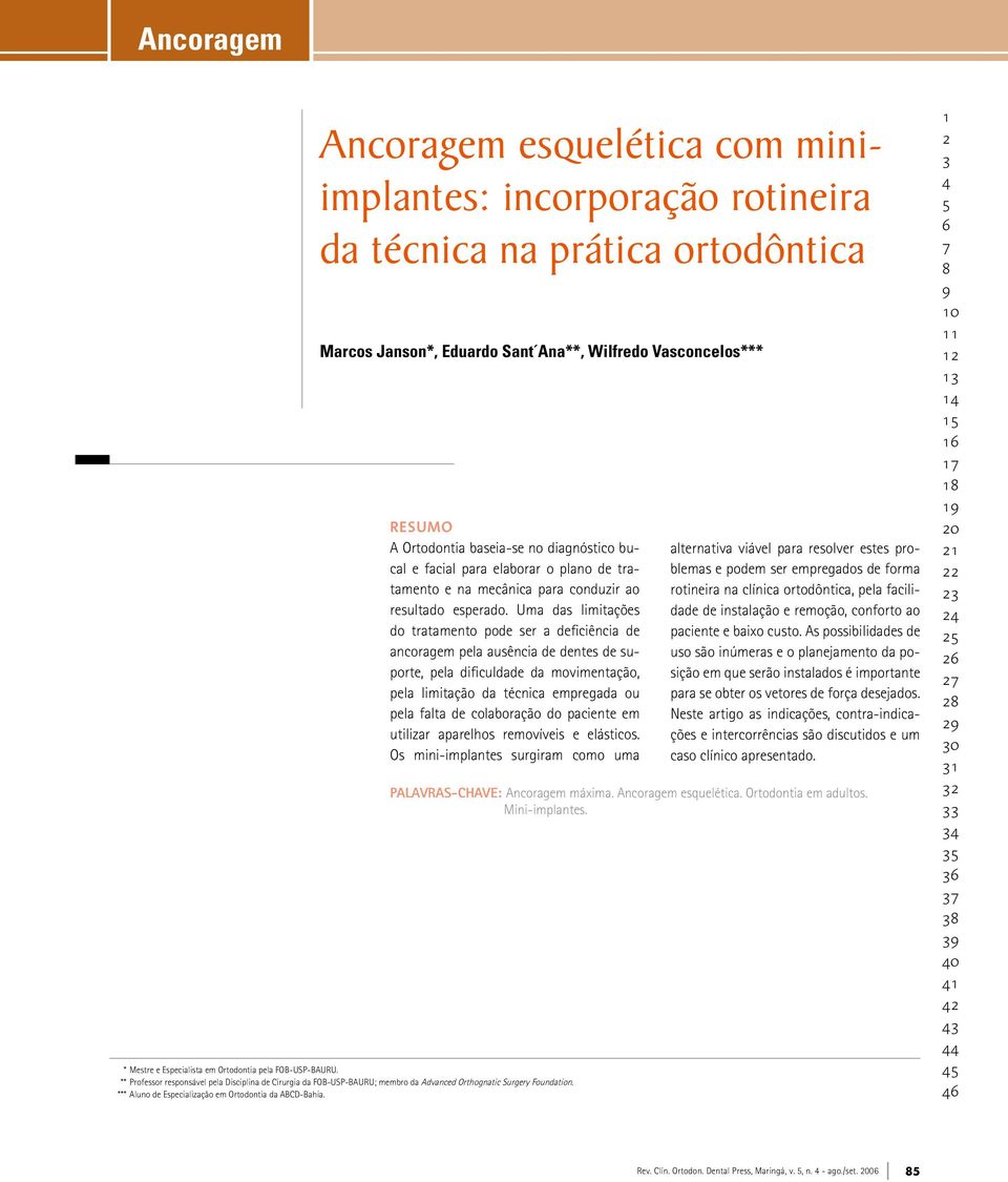 Uma das limitações do tratamento pode ser a deficiência de ancoragem pela ausência de dentes de suporte, pela dificuldade da movimentação, pela limitação da técnica empregada ou pela falta de