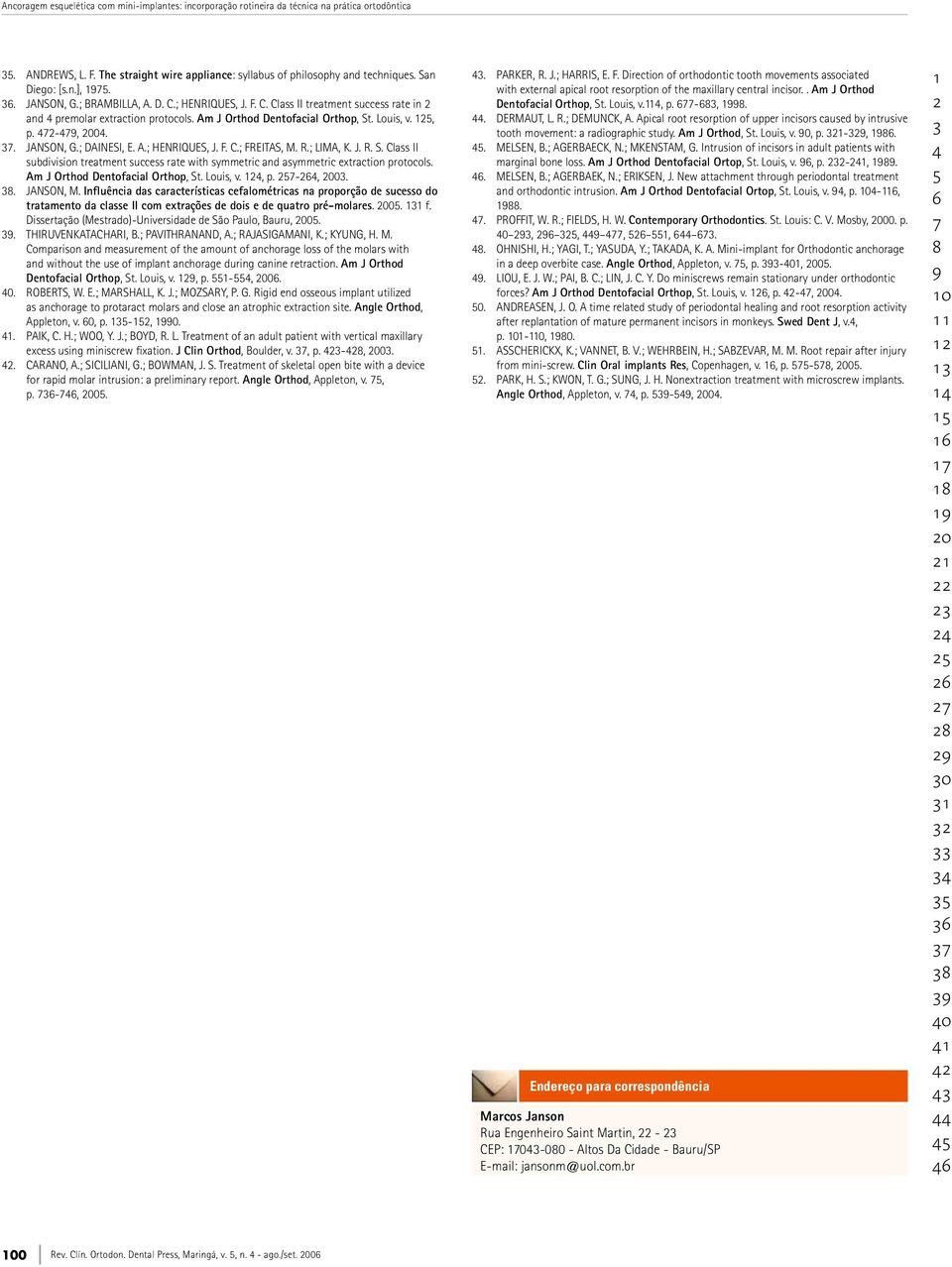 A.; HENRIQUES, J. F. C.; FREITAS, M. R.; LIMA, K. J. R. S. Class II subdivision treatment success rate with symmetric and asymmetric extraction protocols. Am J Orthod Dentofacial Orthop, St. Louis, v.