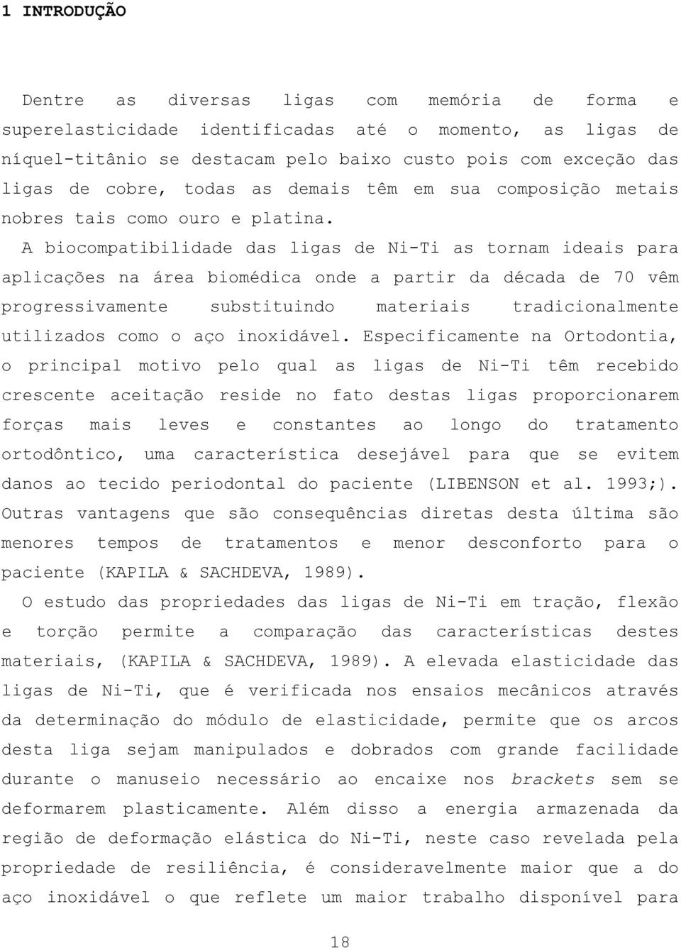 A biocompatibilidade das ligas de Ni-Ti as tornam ideais para aplicações na área biomédica onde a partir da década de 70 vêm progressivamente substituindo materiais tradicionalmente utilizados como o