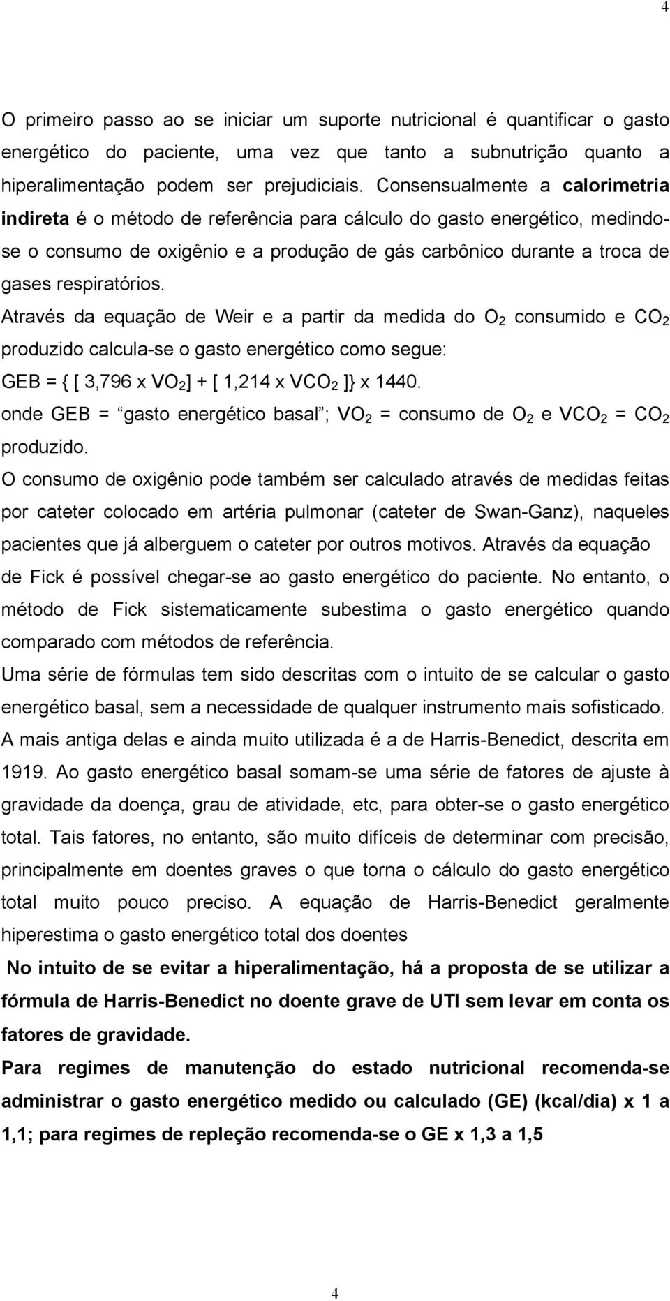 Através da equação de Weir e a partir da medida do O 2 consumido e CO 2 produzido calcula-se o gasto energético como segue: GEB = { [ 3,796 x VO 2 ] + [ 1,214 x VCO 2 ]} x 1440.