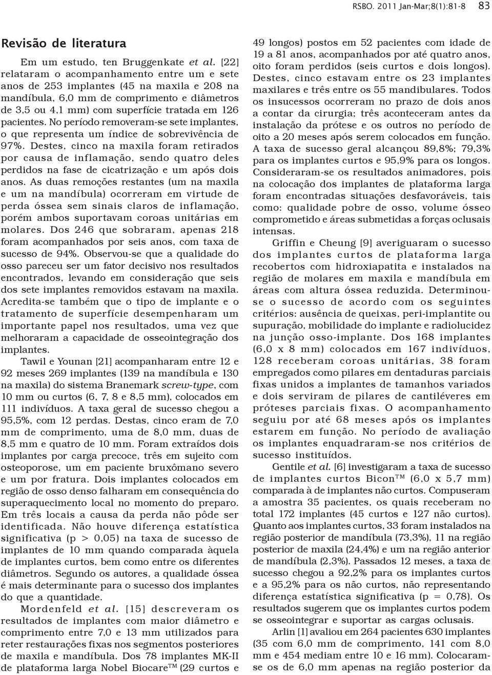 No período removeram-se sete implantes, o que representa um índice de sobrevivência de 97%.