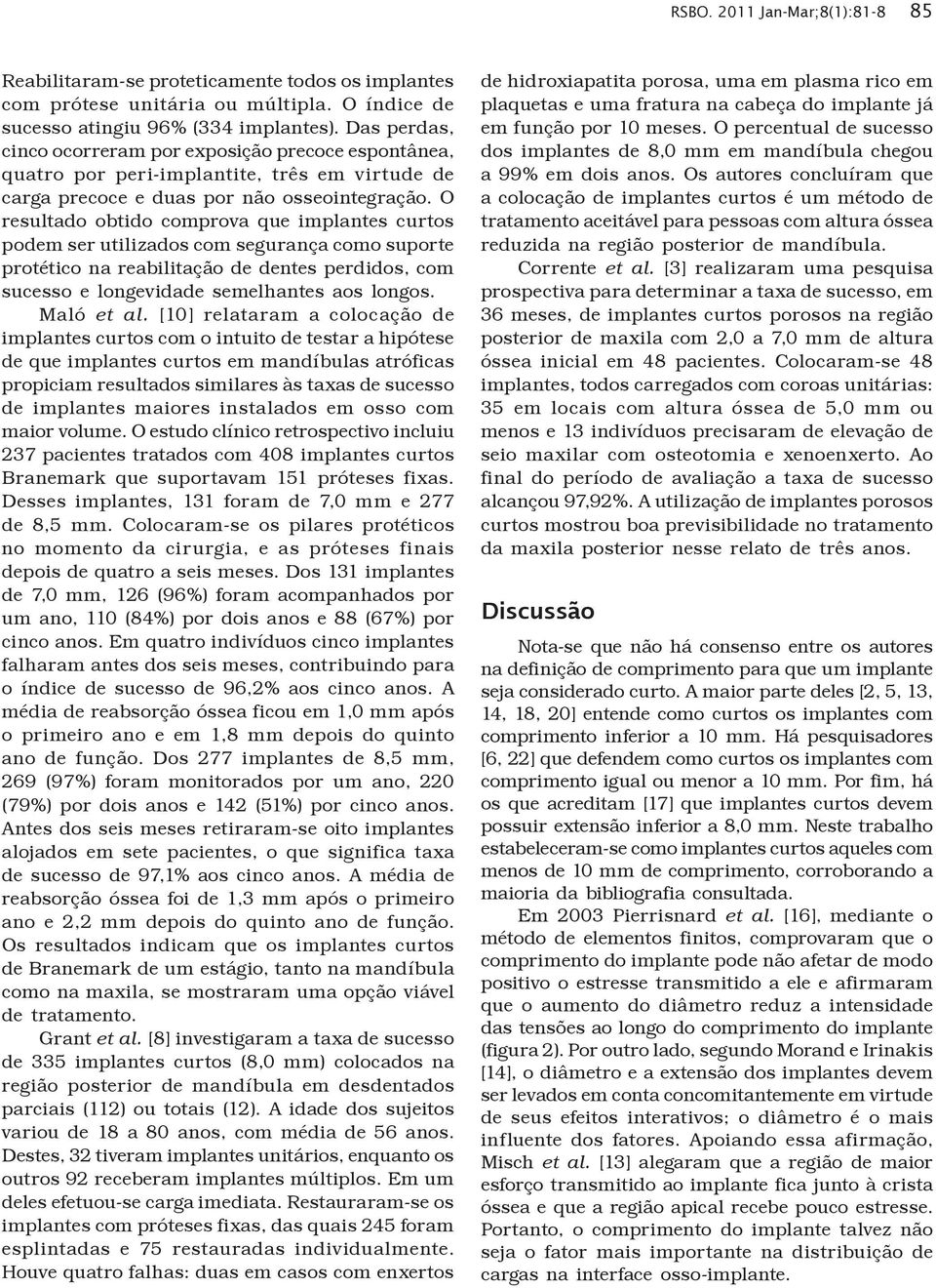 O resultado obtido comprova que implantes curtos podem ser utilizados com segurança como suporte protético na reabilitação de dentes perdidos, com sucesso e longevidade semelhantes aos longos.