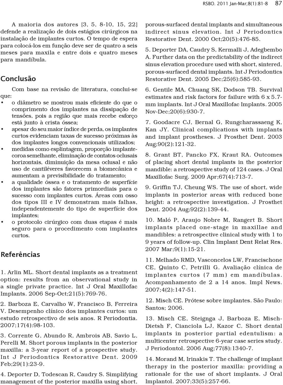 Conclusão Com base na revisão de literatura, conclui-se que: o diâmetro se mostrou mais eficiente do que o comprimento dos implantes na dissipação de tensões, pois a região que mais recebe esforço