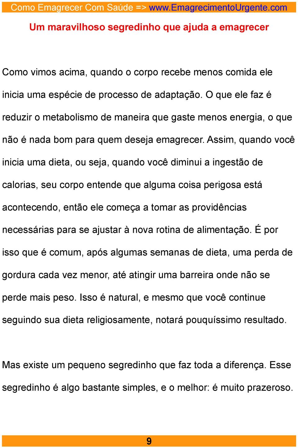 Assim, quando você inicia uma dieta, ou seja, quando você diminui a ingestão de calorias, seu corpo entende que alguma coisa perigosa está acontecendo, então ele começa a tomar as providências