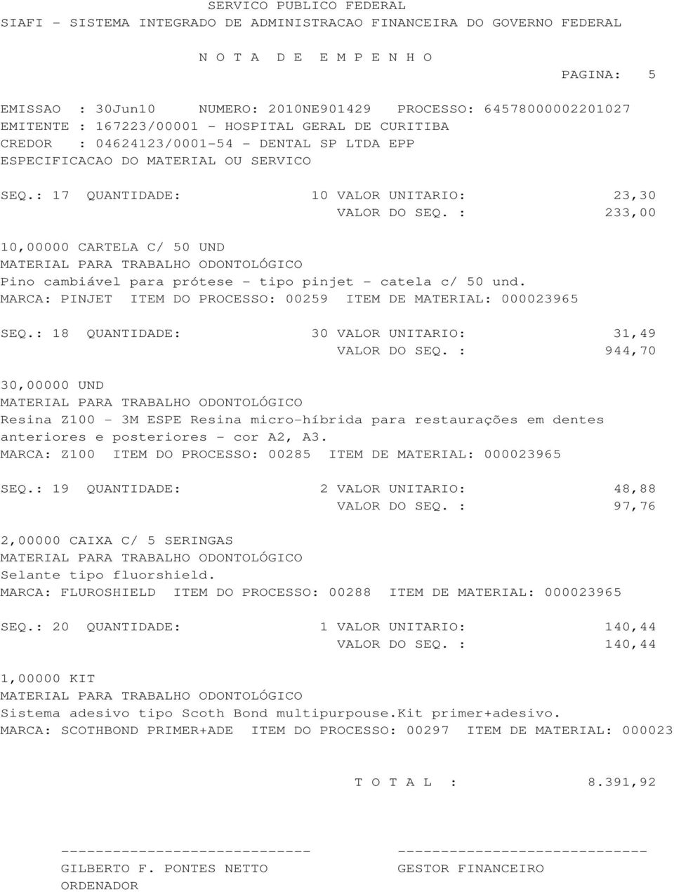 : 944,70 30,00000 UND Resina Z100-3M ESPE Resina micro-híbrida para restaurações em dentes anteriores e posteriores - cor A2, A3. MARCA: Z100 ITEM DO PROCESSO: 00285 ITEM DE MATERIAL: 000023965 SEQ.