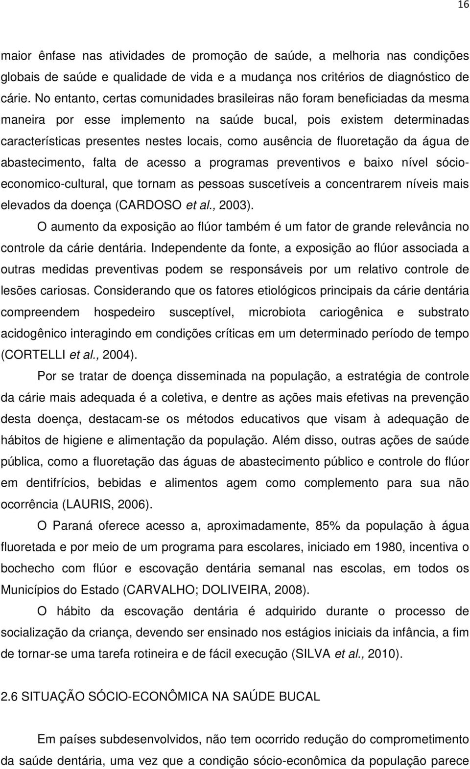 de fluoretação da água de abastecimento, falta de acesso a programas preventivos e baixo nível sócioeconomico-cultural, que tornam as pessoas suscetíveis a concentrarem níveis mais elevados da doença