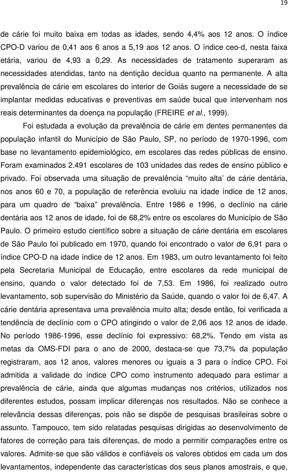 A alta prevalência de cárie em escolares do interior de Goiás sugere a necessidade de se implantar medidas educativas e preventivas em saúde bucal que intervenham nos reais determinantes da doença na