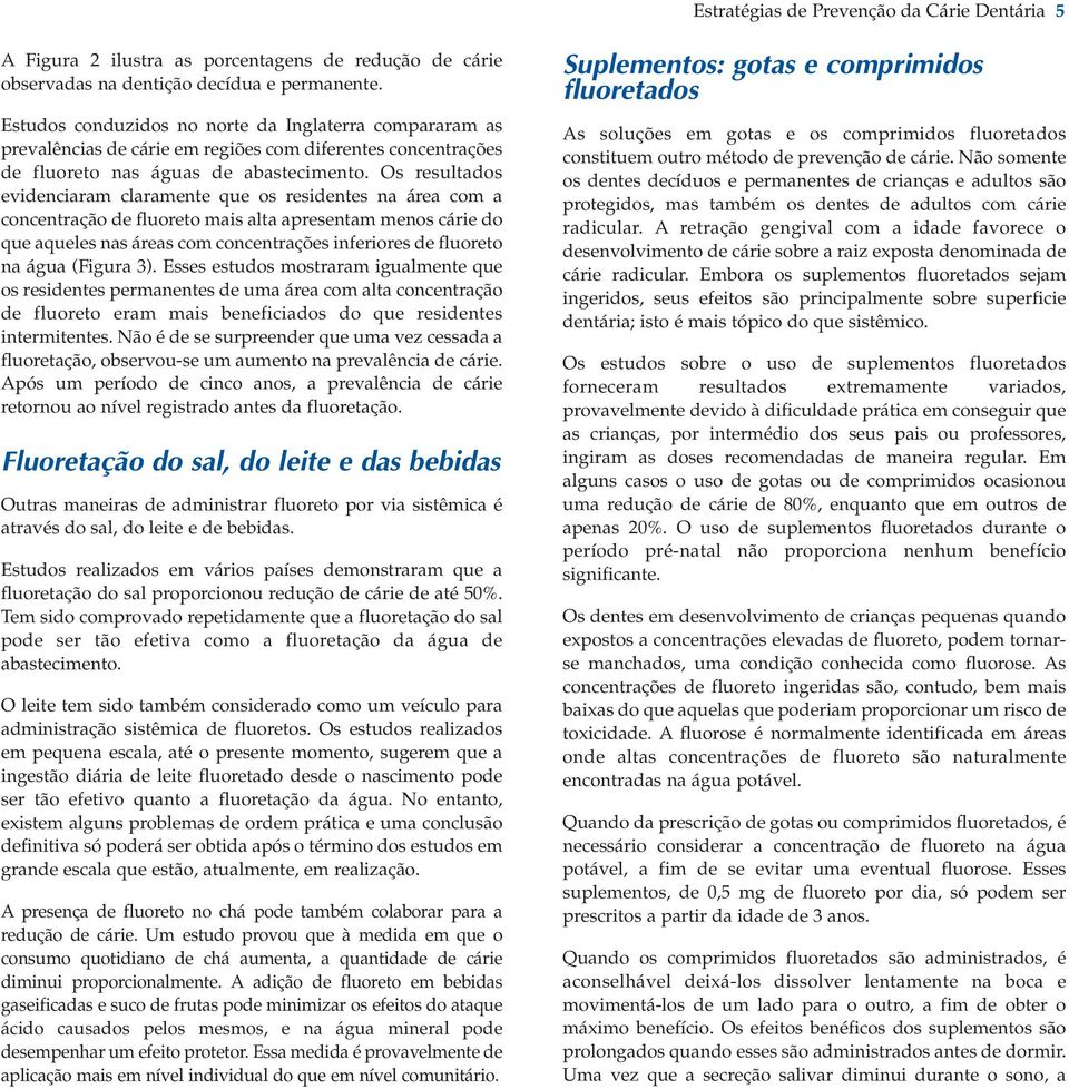 Os resultados evidenciaram claramente que os residentes na área com a concentração de fluoreto mais alta apresentam menos cárie do que aqueles nas áreas com concentrações inferiores de fluoreto na