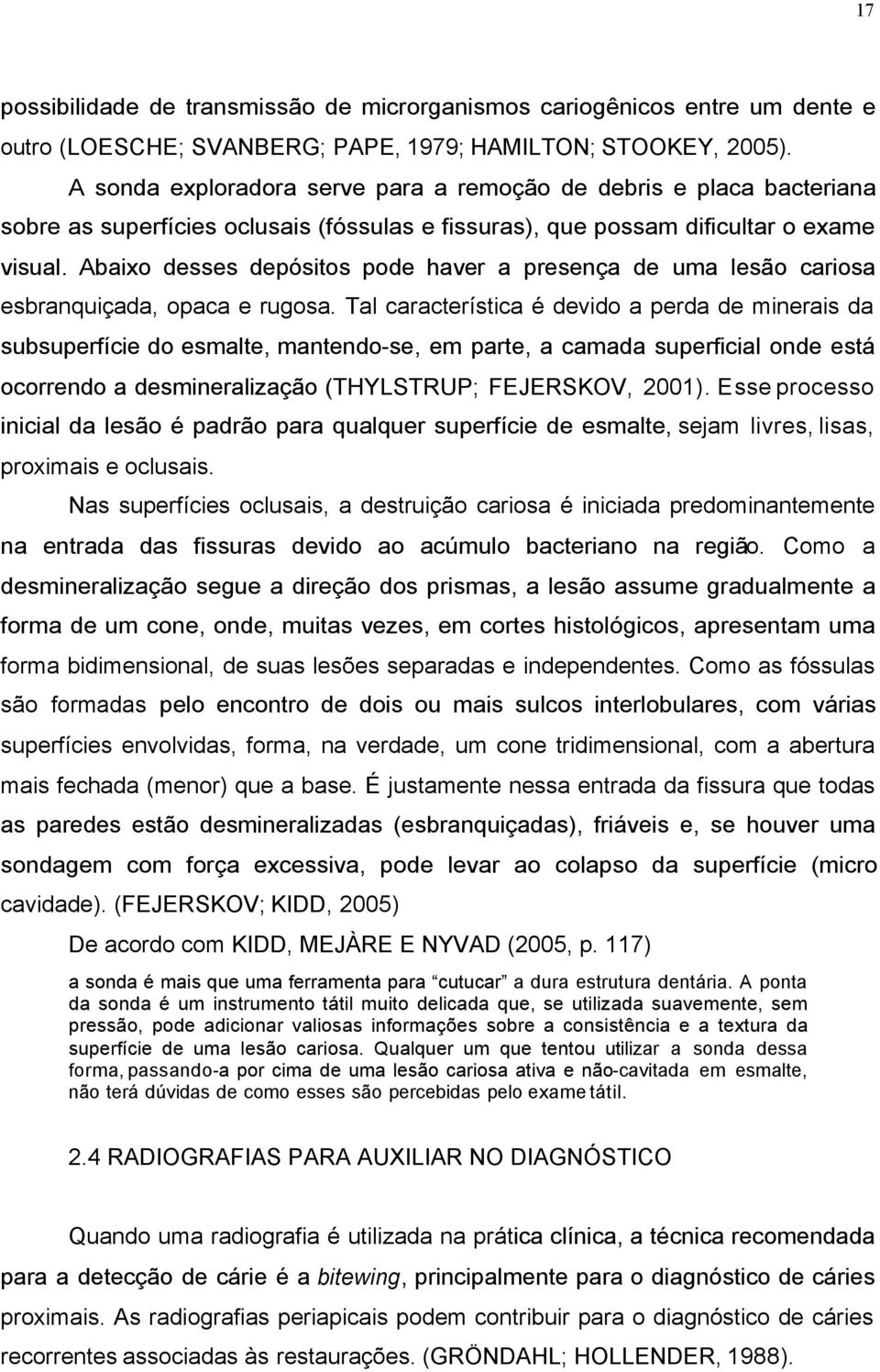 Abaixo desses depósitos pode haver a presença de uma lesão cariosa esbranquiçada, opaca e rugosa.