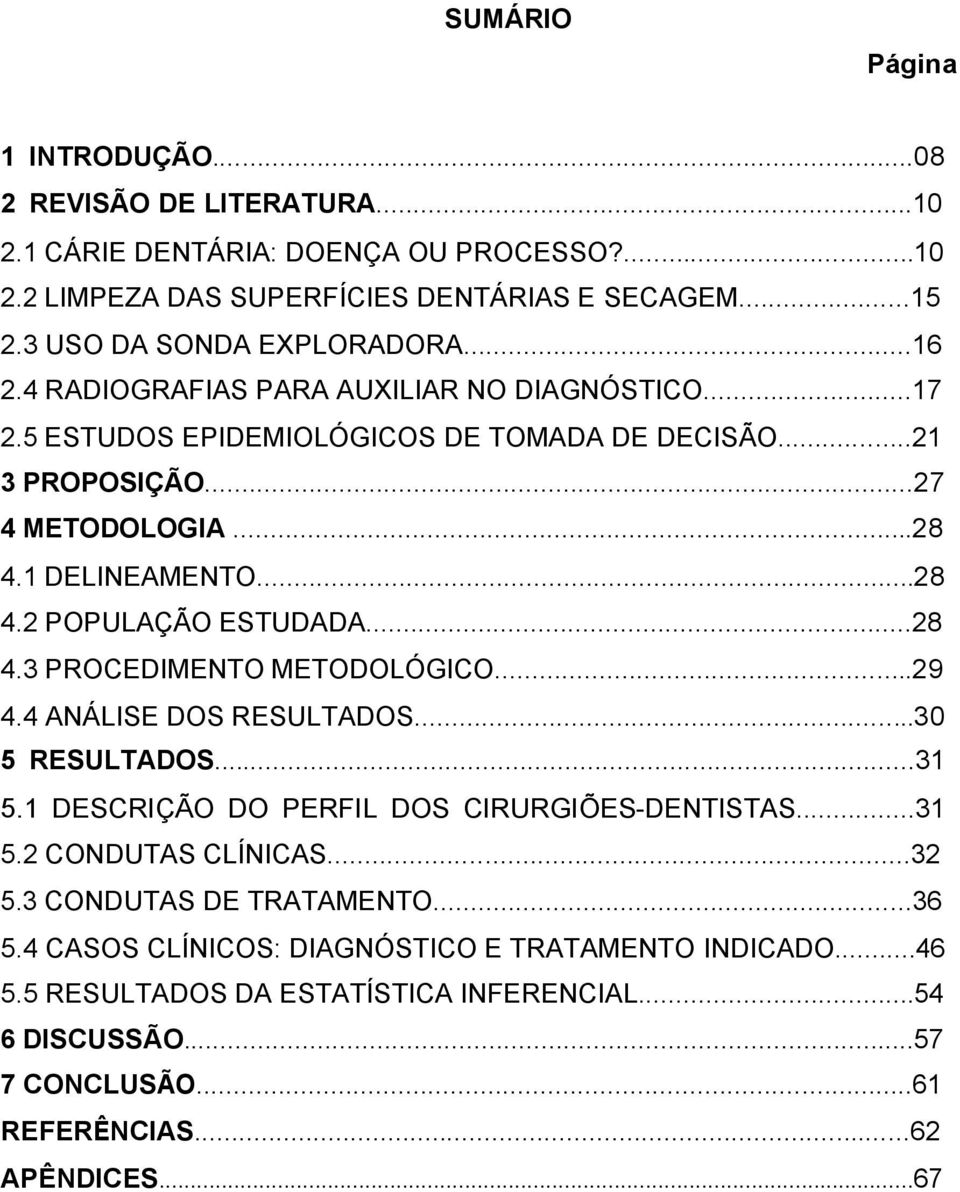 1 DELINEAMENTO...28 4.2 POPULAÇÃO ESTUDADA...28 4.3 PROCEDIMENTO METODOLÓGICO...29 4.4 ANÁLISE DOS RESULTADOS...30 5 RESULTADOS...31 5.1 DESCRIÇÃO DO PERFIL DOS CIRURGIÕES-DENTISTAS...31 5.2 CONDUTAS CLÍNICAS.