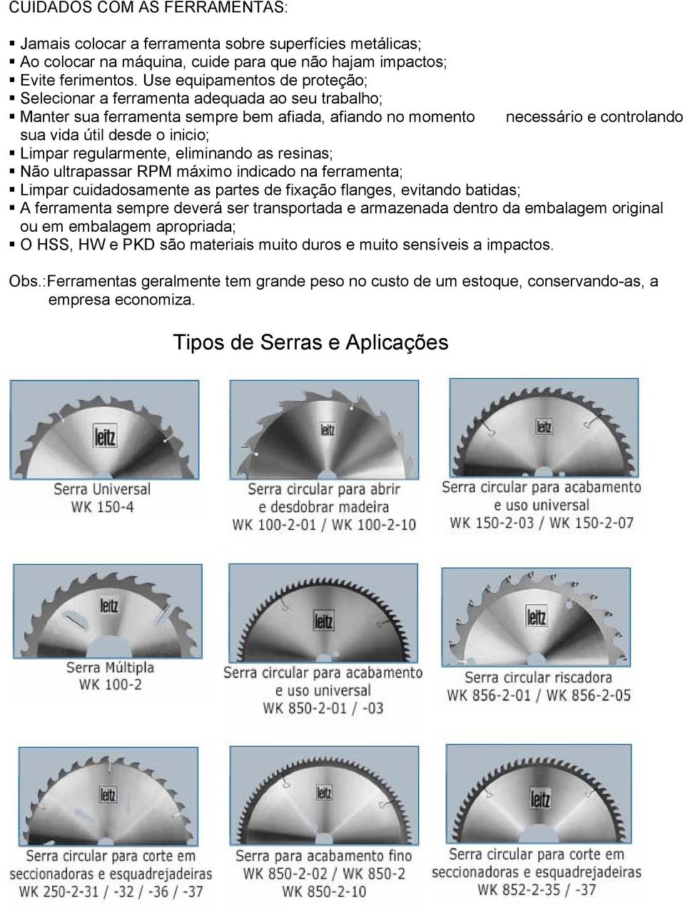 Limpar regularmente, eliminando as resinas; Não ultrapassar RPM máximo indicado na ferramenta; Limpar cuidadosamente as partes de fixação flanges, evitando batidas; A ferramenta sempre deverá ser