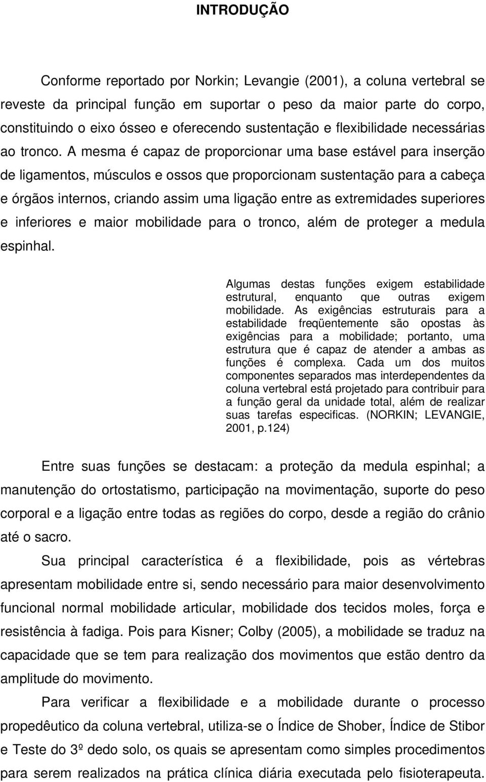 A mesma é capaz de proporcionar uma base estável para inserção de ligamentos, músculos e ossos que proporcionam sustentação para a cabeça e órgãos internos, criando assim uma ligação entre as