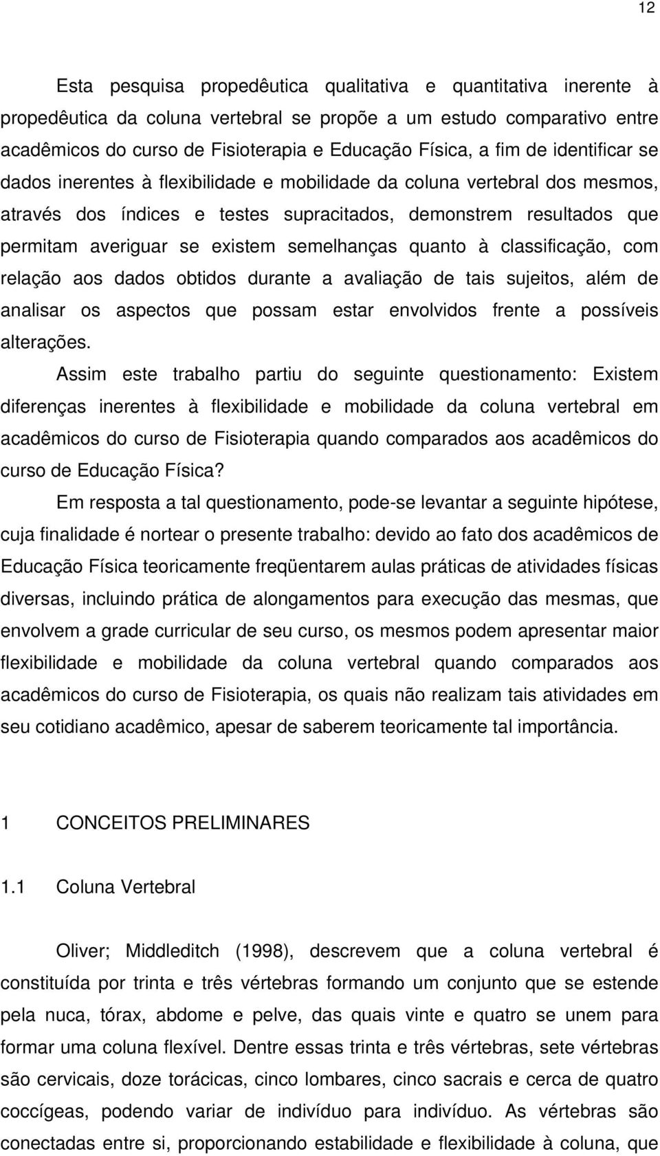 semelhanças quanto à classificação, com relação aos dados obtidos durante a avaliação de tais sujeitos, além de analisar os aspectos que possam estar envolvidos frente a possíveis alterações.