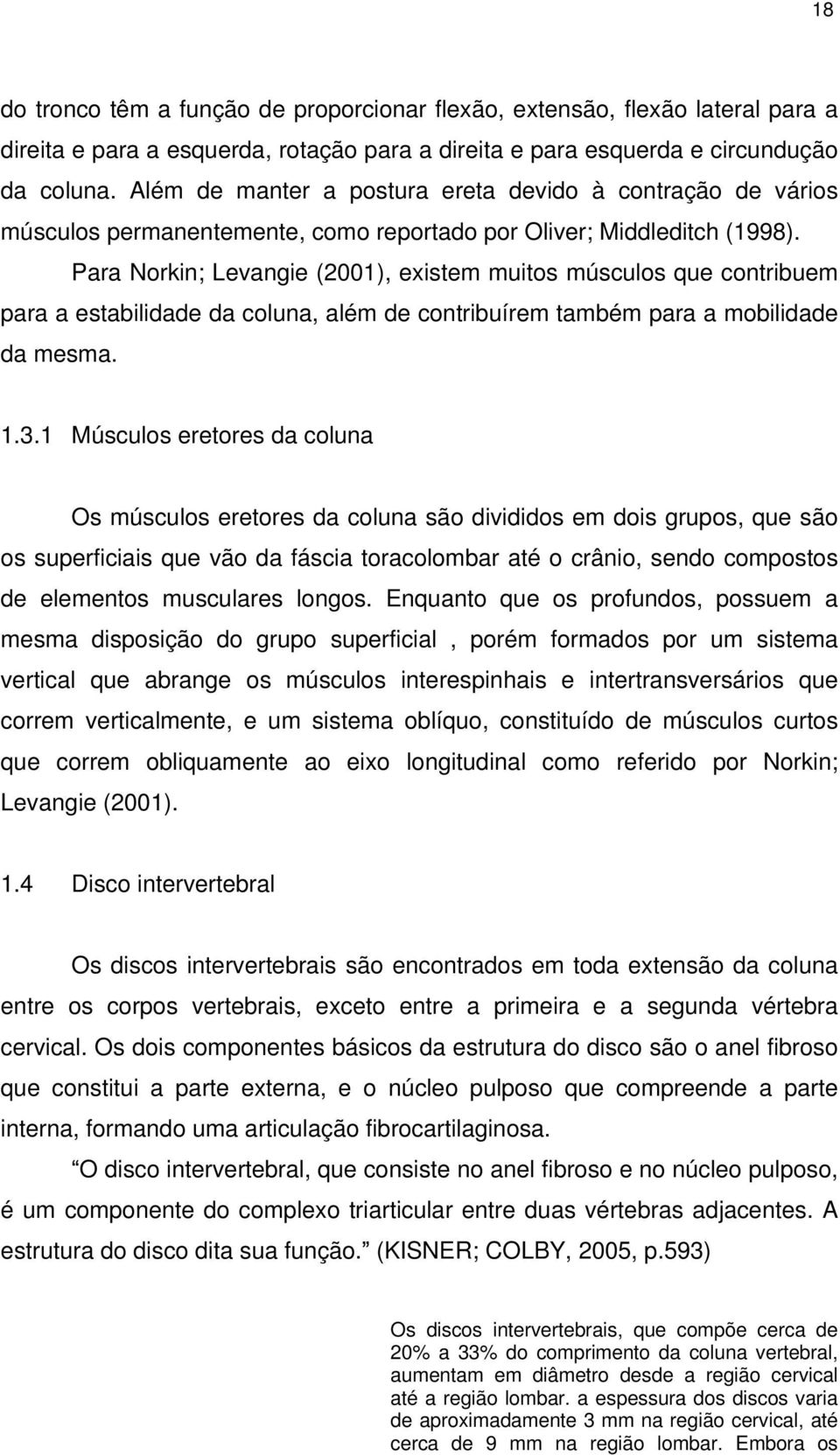 Para Norkin; Levangie (2001), existem muitos músculos que contribuem para a estabilidade da coluna, além de contribuírem também para a mobilidade da mesma. 1.3.