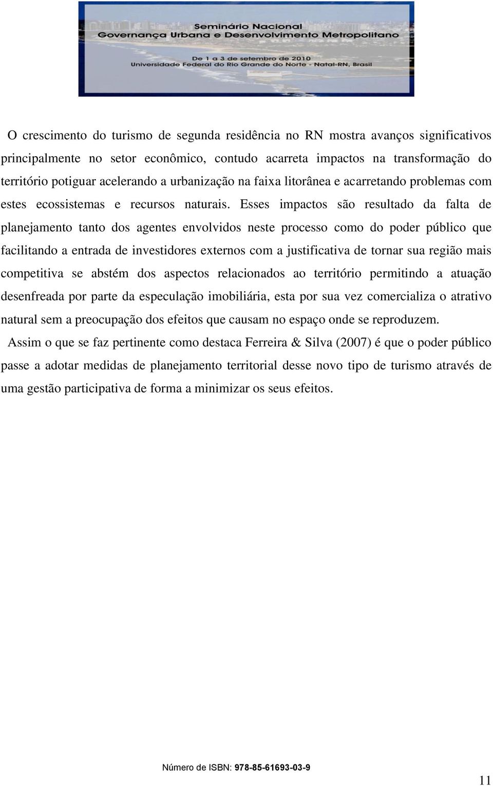 Esses impactos são resultado da falta de planejamento tanto dos agentes envolvidos neste processo como do poder público que facilitando a entrada de investidores externos com a justificativa de