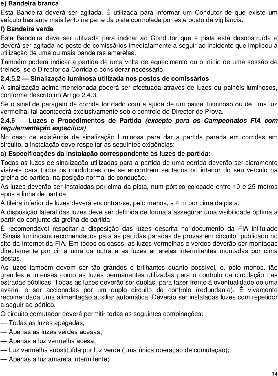 a utilização de uma ou mais bandeiras amarelas. Também poderá indicar a partida de uma volta de aquecimento ou o início de uma sessão de treinos, se o Director da Corrida o considerar necessário. 2.4.