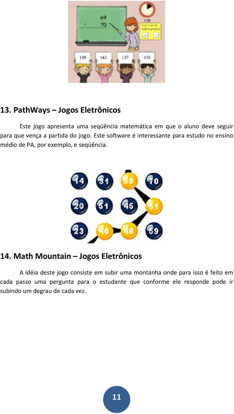 Este software é interessante para estudo no ensino médio de PA, por exemplo, e seqüência. 14.