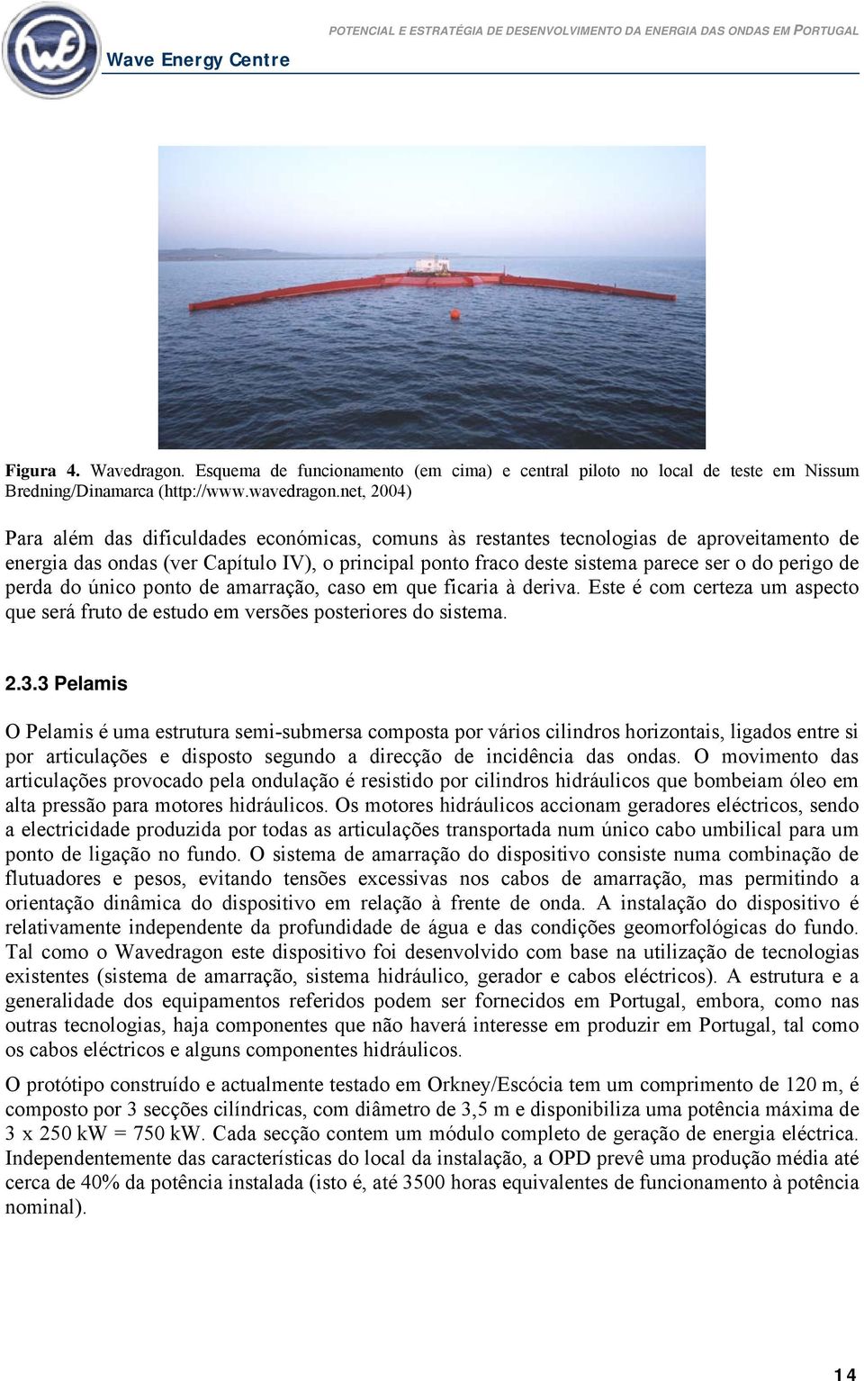 perigo de perda do único ponto de amarração, caso em que ficaria à deriva. Este é com certeza um aspecto que será fruto de estudo em versões posteriores do sistema. 2.3.