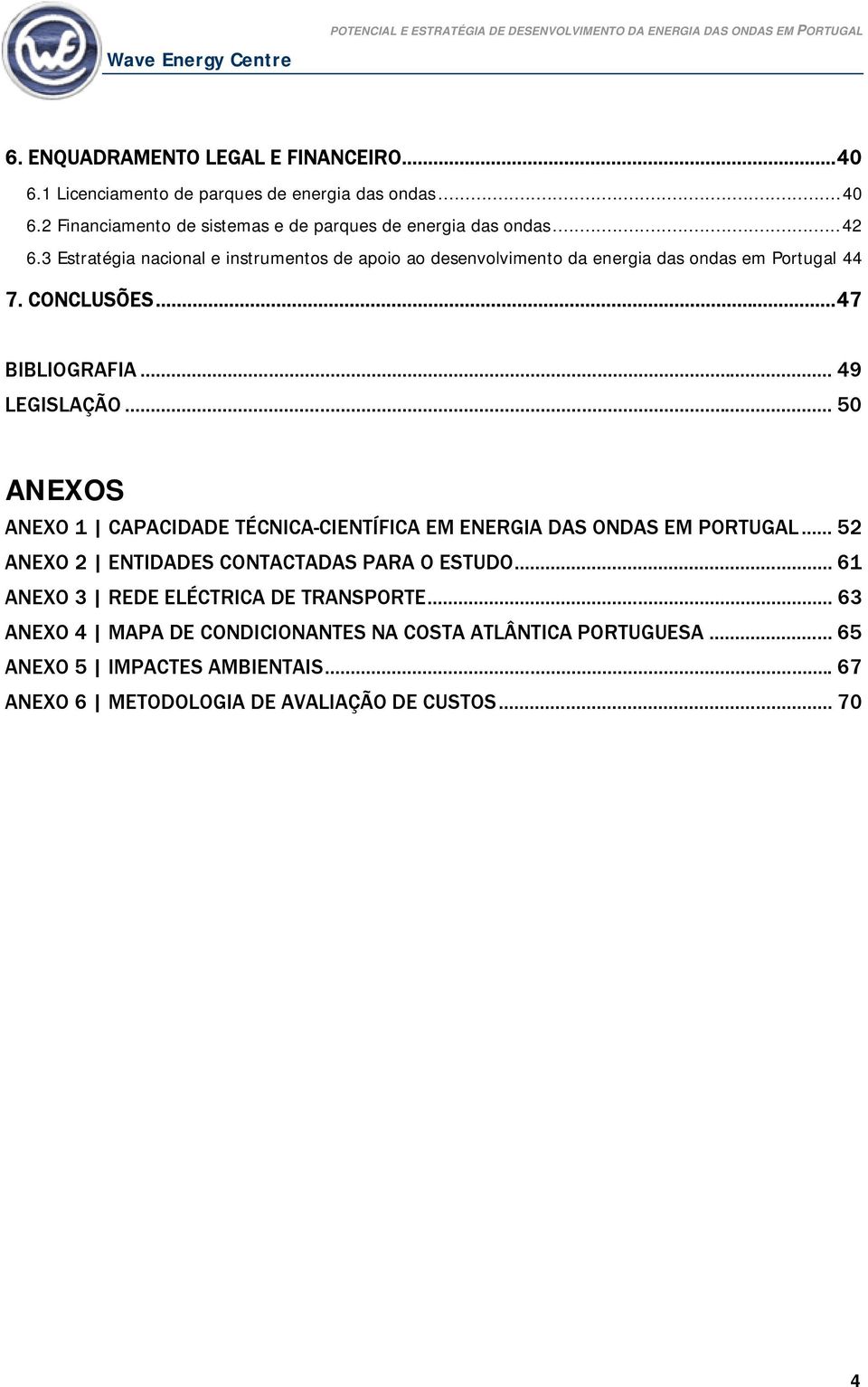 .. 50 ANEXOS ANEXO 1 CAPACIDADE TÉCNICA-CIENTÍFICA EM ENERGIA DAS ONDAS EM PORTUGAL... 52 ANEXO 2 ENTIDADES CONTACTADAS PARA O ESTUDO.