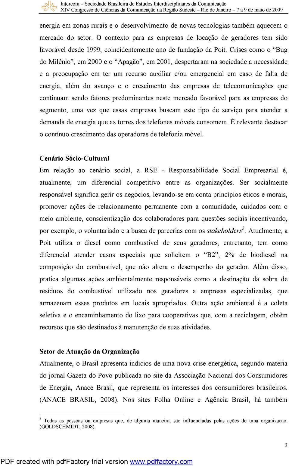 Crises como o Bug do Milênio, em 2000 e o Apagão, em 2001, despertaram na sociedade a necessidade e a preocupação em ter um recurso auxiliar e/ou emergencial em caso de falta de energia, além do