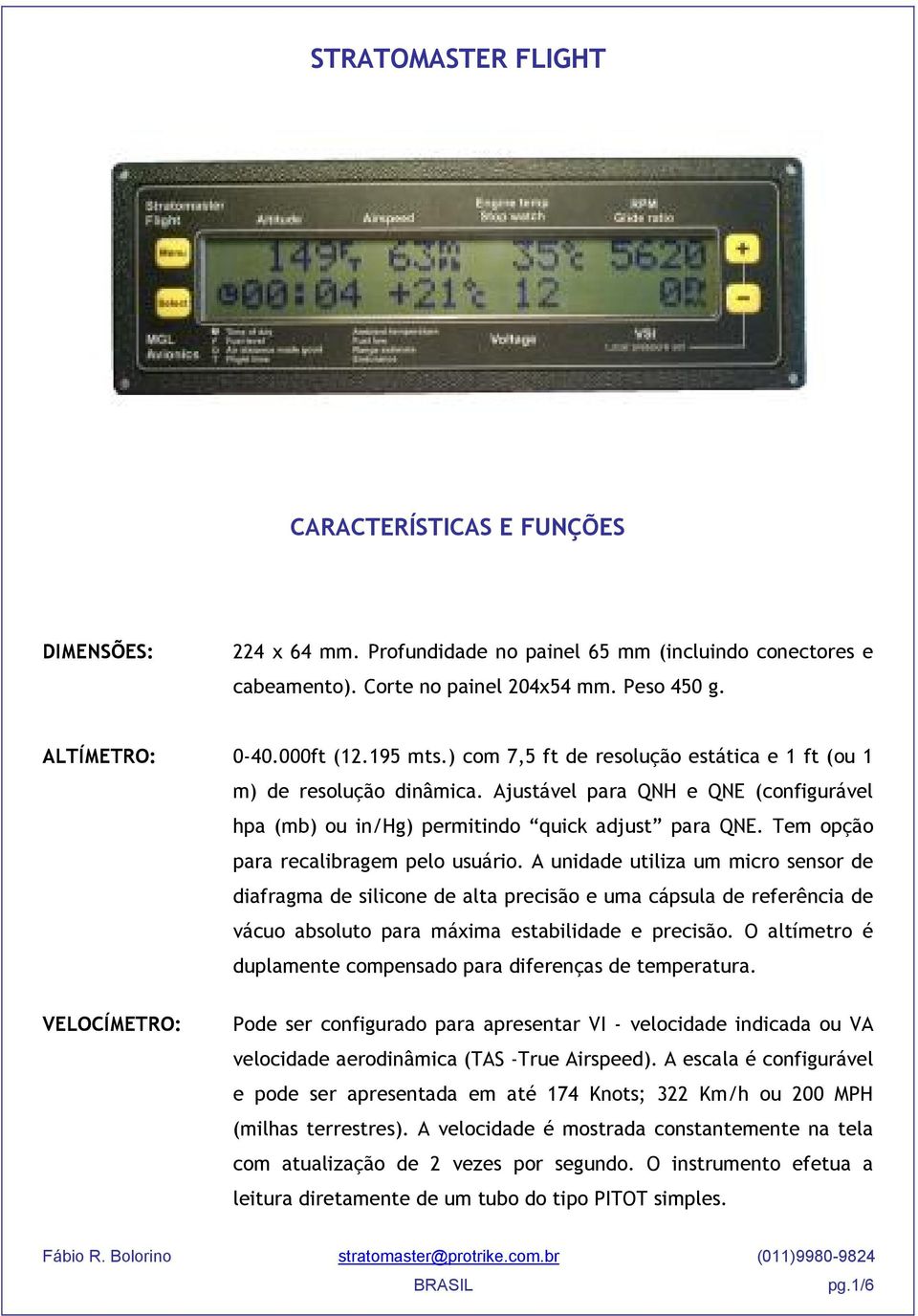 Tem opção para recalibragem pelo usuário. A unidade utiliza um micro sensor de diafragma de silicone de alta precisão e uma cápsula de referência de vácuo absoluto para máxima estabilidade e precisão.