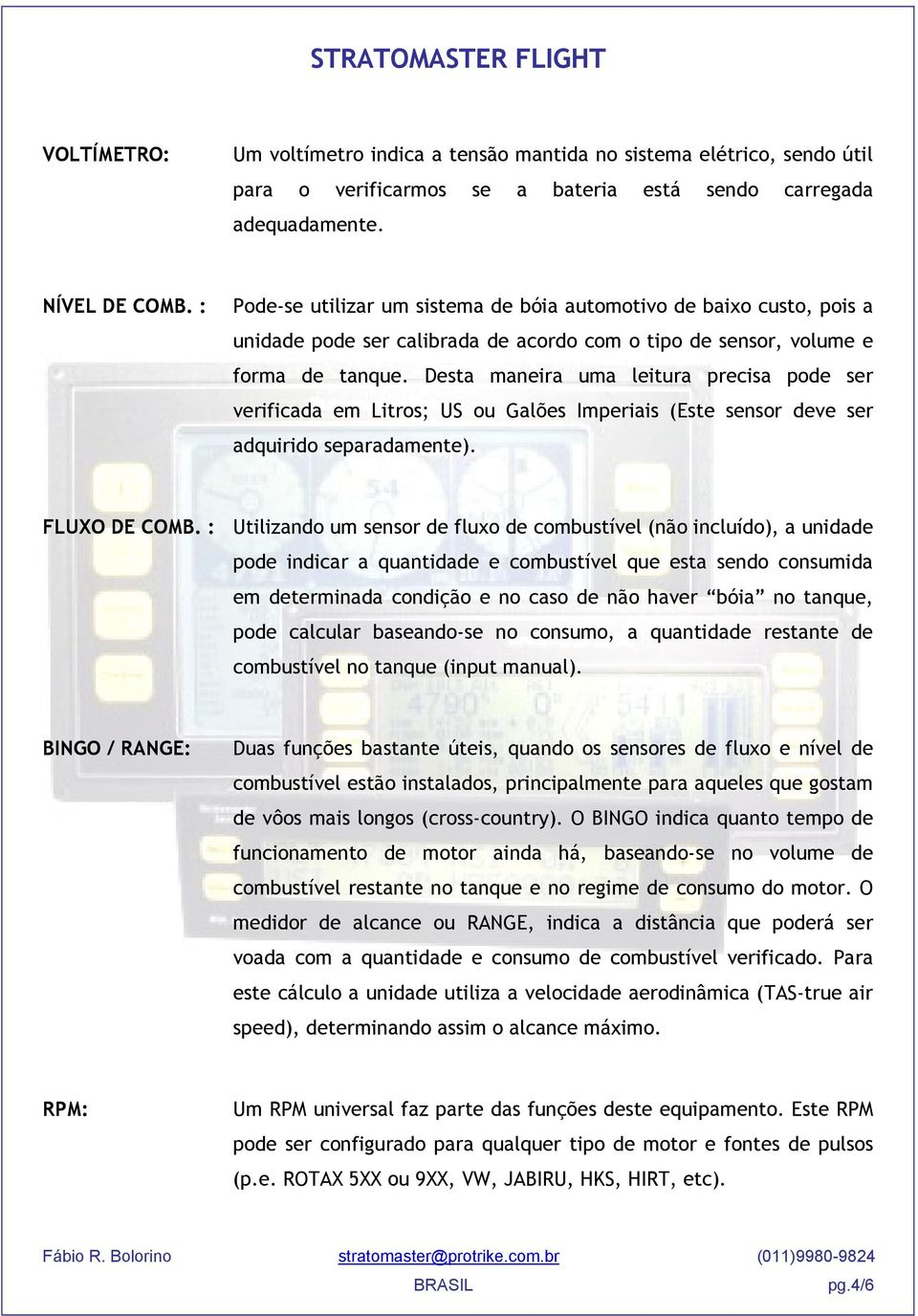 Desta maneira uma leitura precisa pode ser verificada em Litros; US ou Galões Imperiais (Este sensor deve ser adquirido separadamente). FLUXO DE COMB.