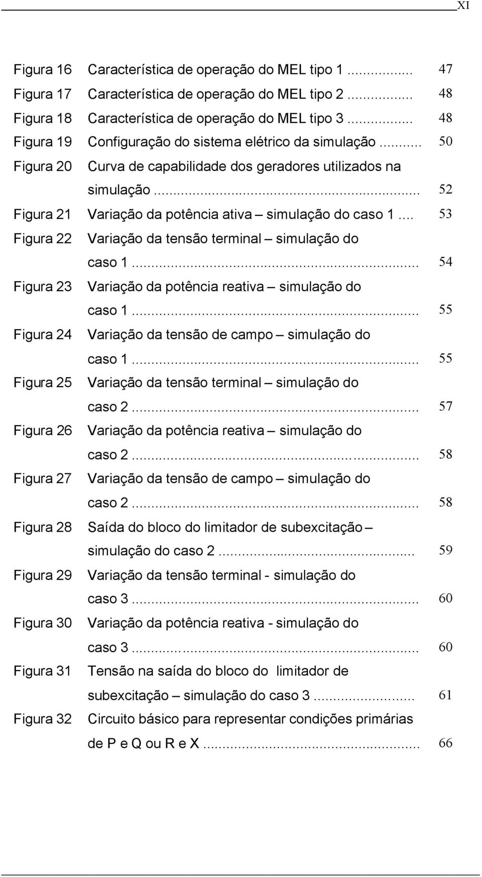 .. 53 Figura 22 Variação da tensão terminal simulação do caso 1... 54 Figura 23 Variação da potência reativa simulação do caso 1... 55 Figura 24 Variação da tensão de campo simulação do caso 1.