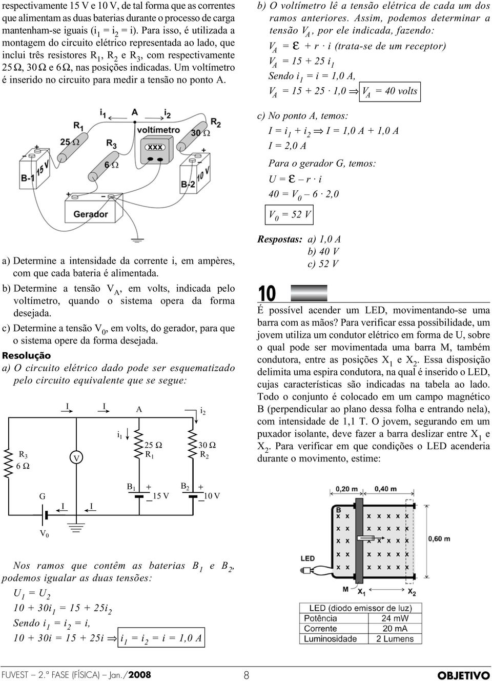 A b) O voltímetro lê a tensão elétrica de cada um dos ramos anteriores Assim, podemos determinar a tensão V A, por ele indicada, fazendo: V A ε + r i (trata-se de um receptor) V A 5 + 25 i Sendo i