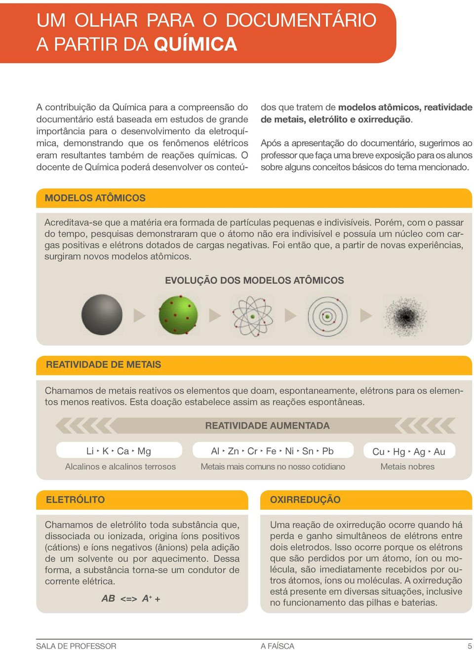 O docente de Química poderá desenvolver os conteú- dos que tratem de modelos atômicos, reatividade de metais, eletrólito e oxirredução.