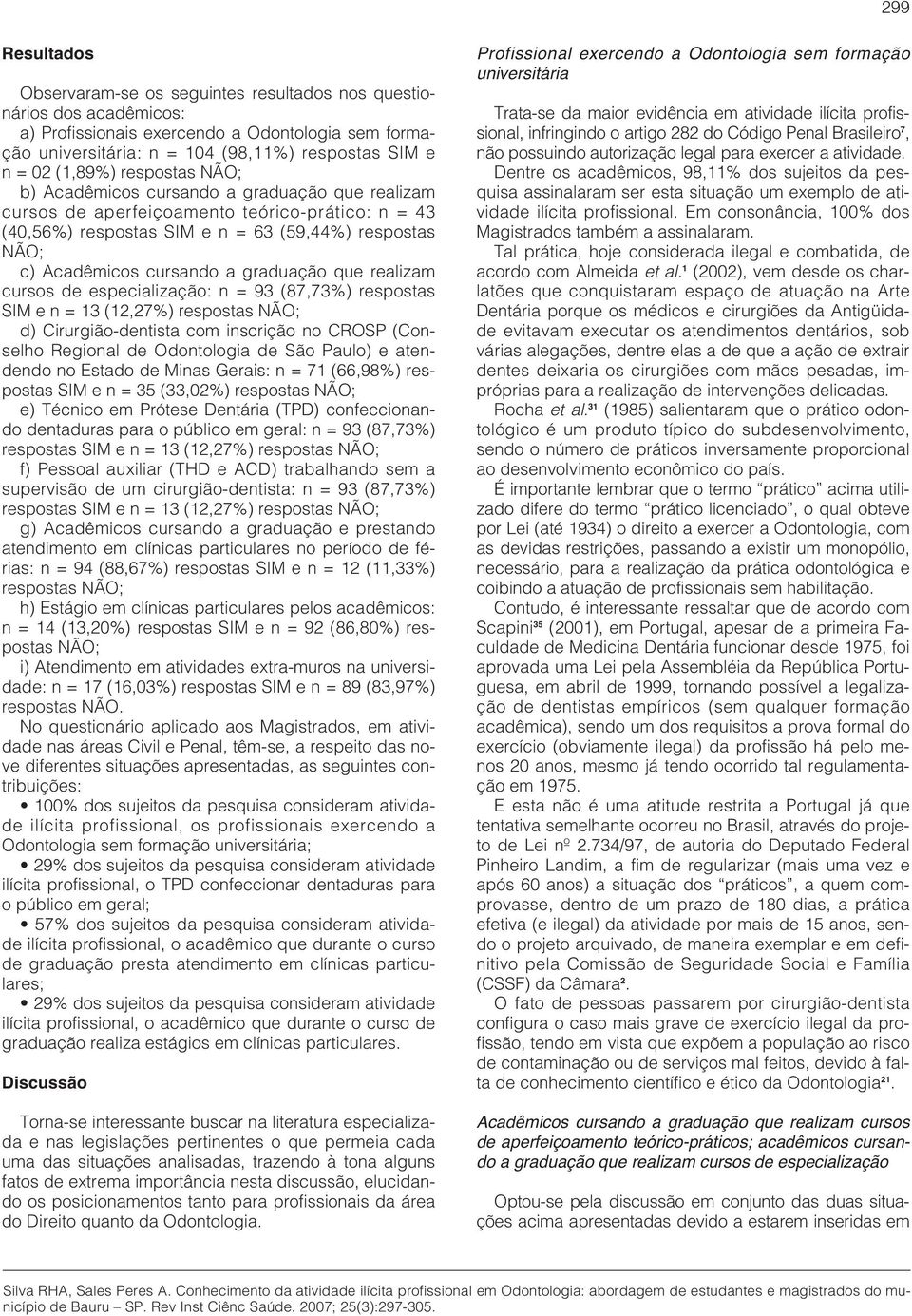 a graduação que realizam cursos de especialização: n = 93 (87,73%) respostas SIM e n = 13 (12,27%) respostas NÃO; d) Cirurgião-dentista com inscrição no CROSP (Conselho Regional de Odontologia de São