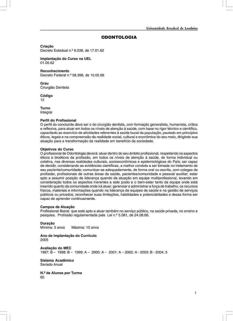 66 Grau Cirurgião Dentista Código 12 Turno Integral ODONTOLOGIA Perfil do Profissional O perfil do concluinte deve ser o do cirurgião dentista, com formação generalista, humanista, crítica e