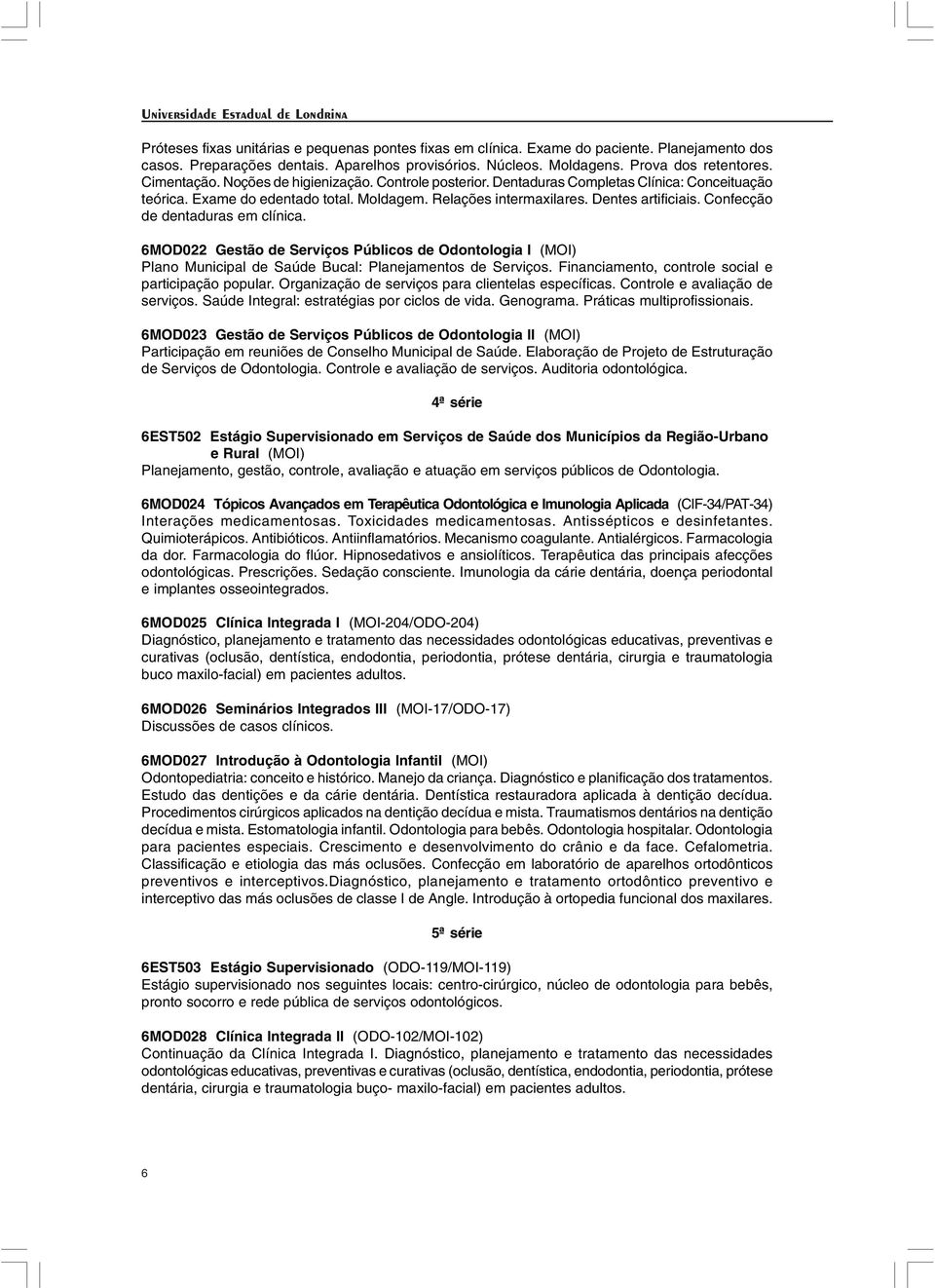 Confecção de dentaduras em clínica. 6MOD022 Gestão de Serviços Públicos de Odontologia I (MOI) Plano Municipal de Saúde Bucal: Planejamentos de Serviços.