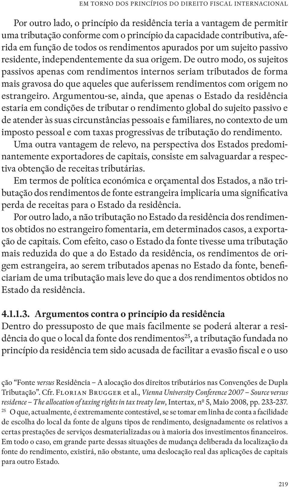 De outro modo, os sujeitos passivos apenas com rendimentos internos seriam tributados de forma mais gravosa do que aqueles que auferissem rendimentos com origem no estrangeiro.