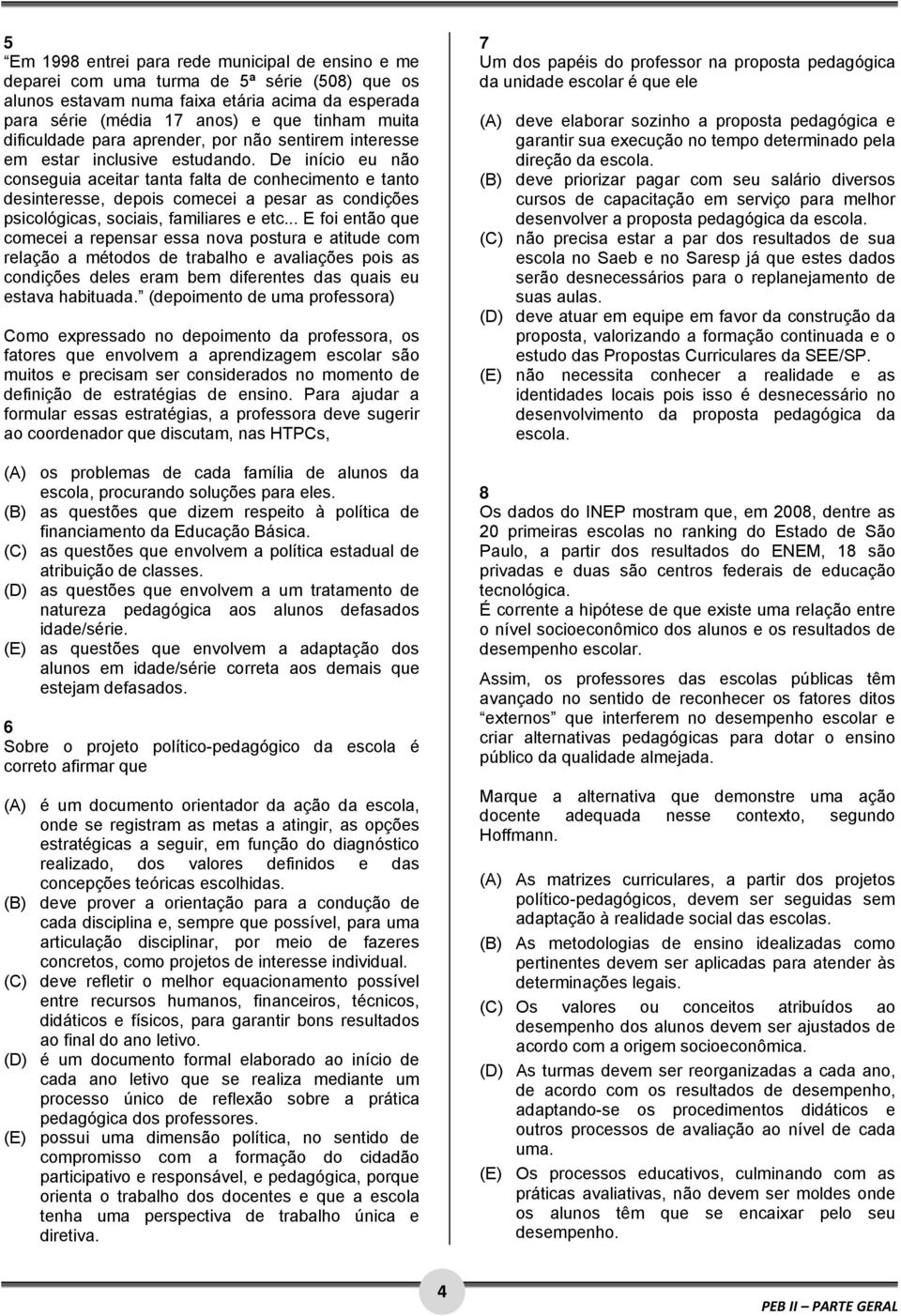 De início eu não conseguia aceitar tanta falta de conhecimento e tanto desinteresse, depois comecei a pesar as condições psicológicas, sociais, familiares e etc.