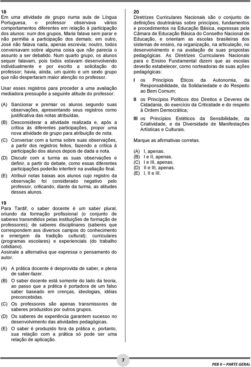 Num quarto grupo, os alunos sequer falavam, pois todos estavam desenvolvendo individualmente e por escrito a solicitação do professor; havia, ainda, um quinto e um sexto grupo que não despertaram