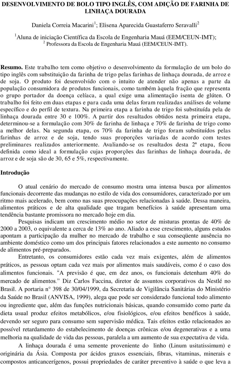 Este trabalho tem como objetivo o desenvolvimento da formulação de um bolo do tipo inglês com substituição da farinha de trigo pelas farinhas de linhaça dourada, de arroz e de soja.