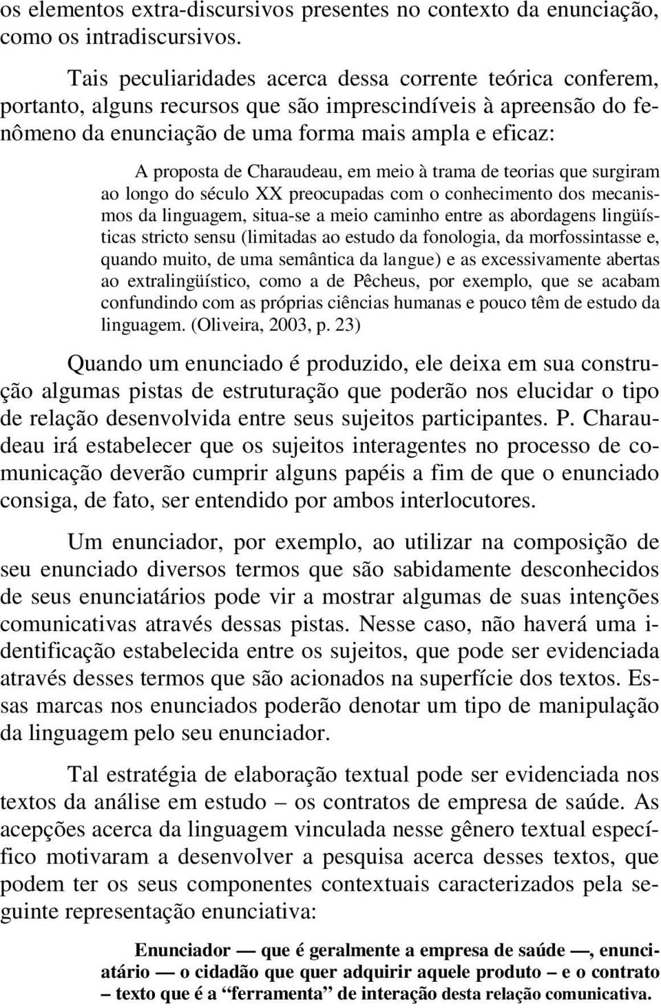 Charaudeau, em meio à trama de teorias que surgiram ao longo do século XX preocupadas com o conhecimento dos mecanismos da linguagem, situa-se a meio caminho entre as abordagens lingüísticas stricto