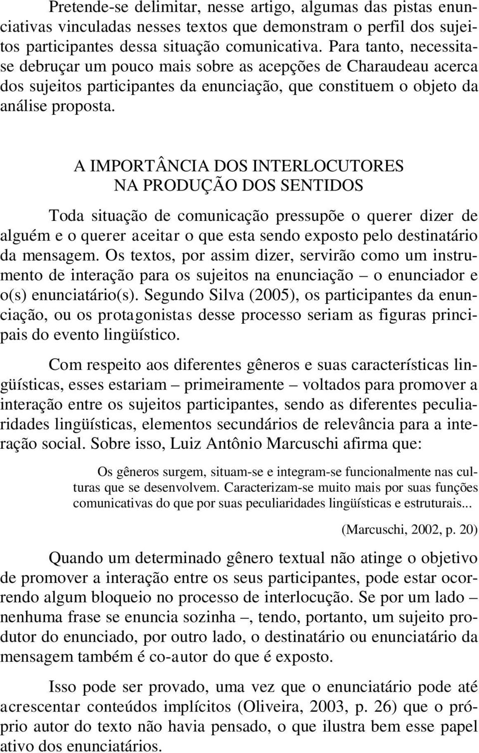 A IMPORTÂNCIA DOS INTERLOCUTORES NA PRODUÇÃO DOS SENTIDOS Toda situação de comunicação pressupõe o querer dizer de alguém e o querer aceitar o que esta sendo exposto pelo destinatário da mensagem.