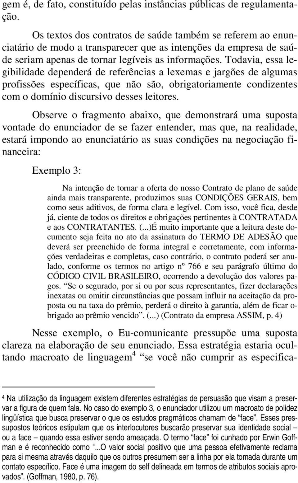 Todavia, essa legibilidade dependerá de referências a lexemas e jargões de algumas profissões específicas, que não são, obrigatoriamente condizentes com o domínio discursivo desses leitores.