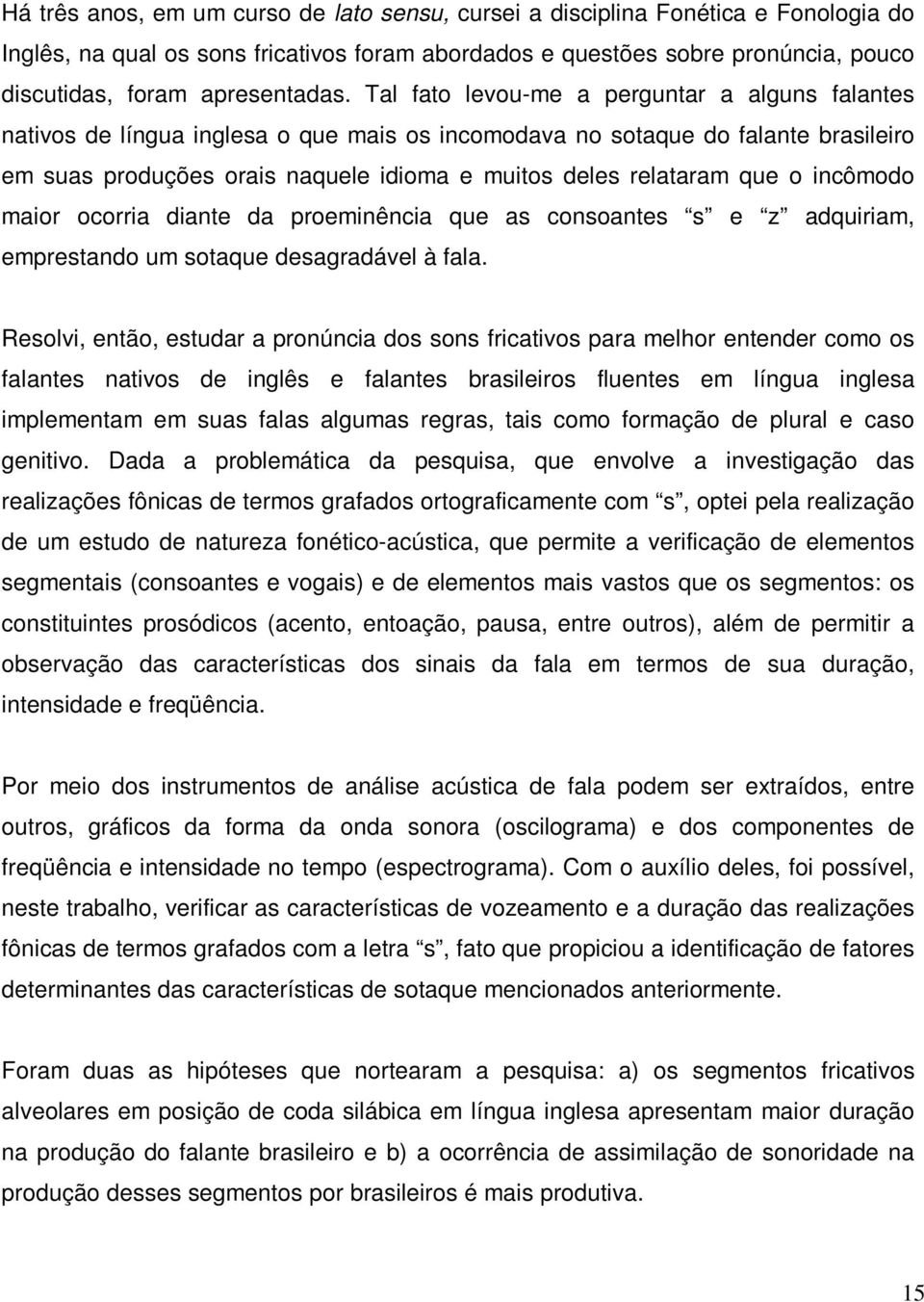 Tal fato levou-me a perguntar a alguns falantes nativos de língua inglesa o que mais os incomodava no sotaque do falante brasileiro em suas produções orais naquele idioma e muitos deles relataram que