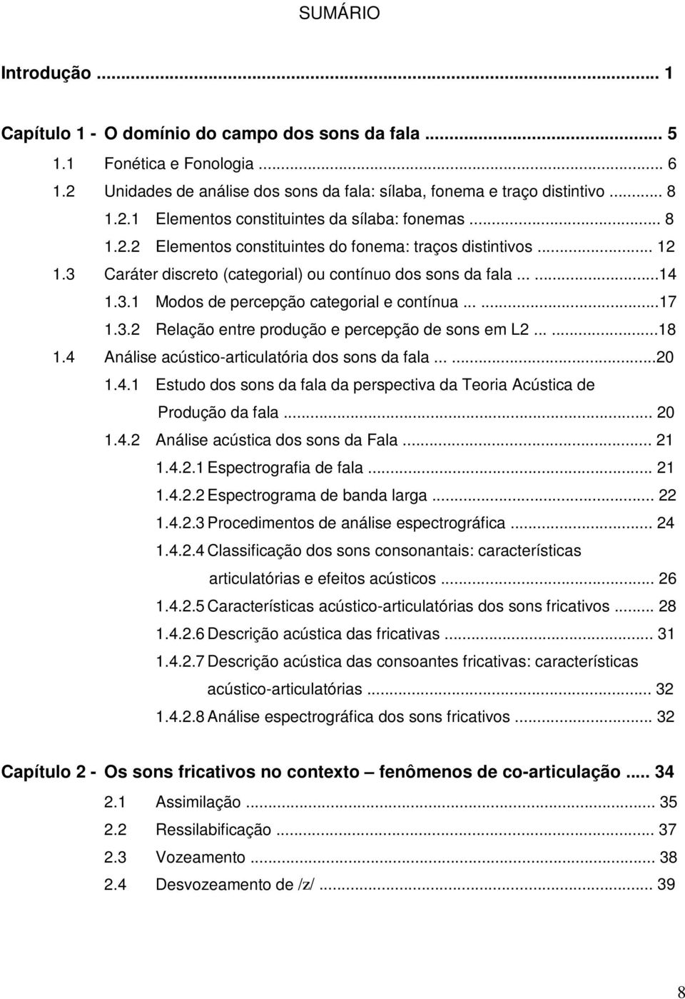 3.2 Relação entre produção e percepção de sons em L2......18 1.4 Análise acústico-articulatória dos sons da fala......20 1.4.1 Estudo dos sons da fala da perspectiva da Teoria Acústica de Produção da fala.