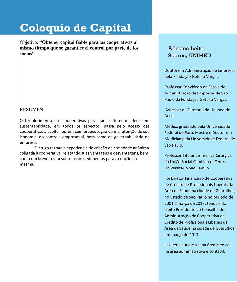 RESUMEN O fortalecimento das cooperativas para que se tornem líderes em sustentabilidade, em todos os aspectos, passa pelo acesso das cooperativas a capital, porém com preocupação da manutenção de