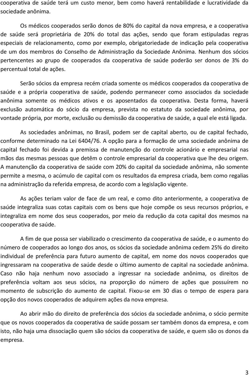 relacionamento, como por exemplo, obrigatoriedade de indicação pela cooperativa de um dos membros do Conselho de Administração da Sociedade Anônima.