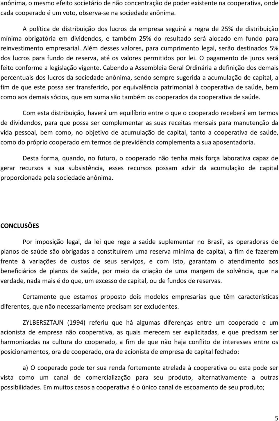 empresarial. Além desses valores, para cumprimento legal, serão destinados 5% dos lucros para fundo de reserva, até os valores permitidos por lei.