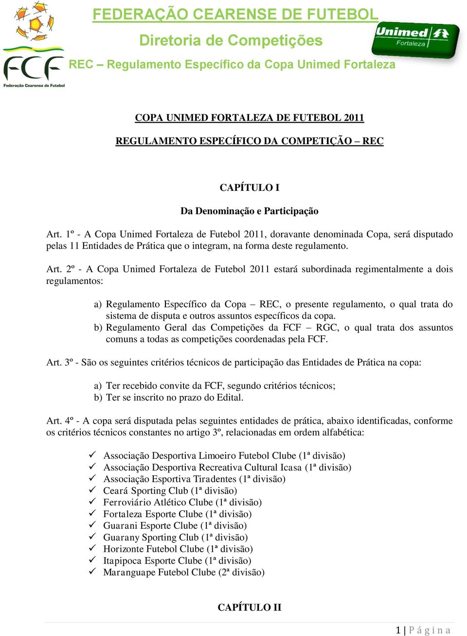 2º - A Copa Unimed Fortaleza de Futebol 2011 estará subordinada regimentalmente a dois regulamentos: a) Regulamento Específico da Copa REC, o presente regulamento, o qual trata do sistema de disputa