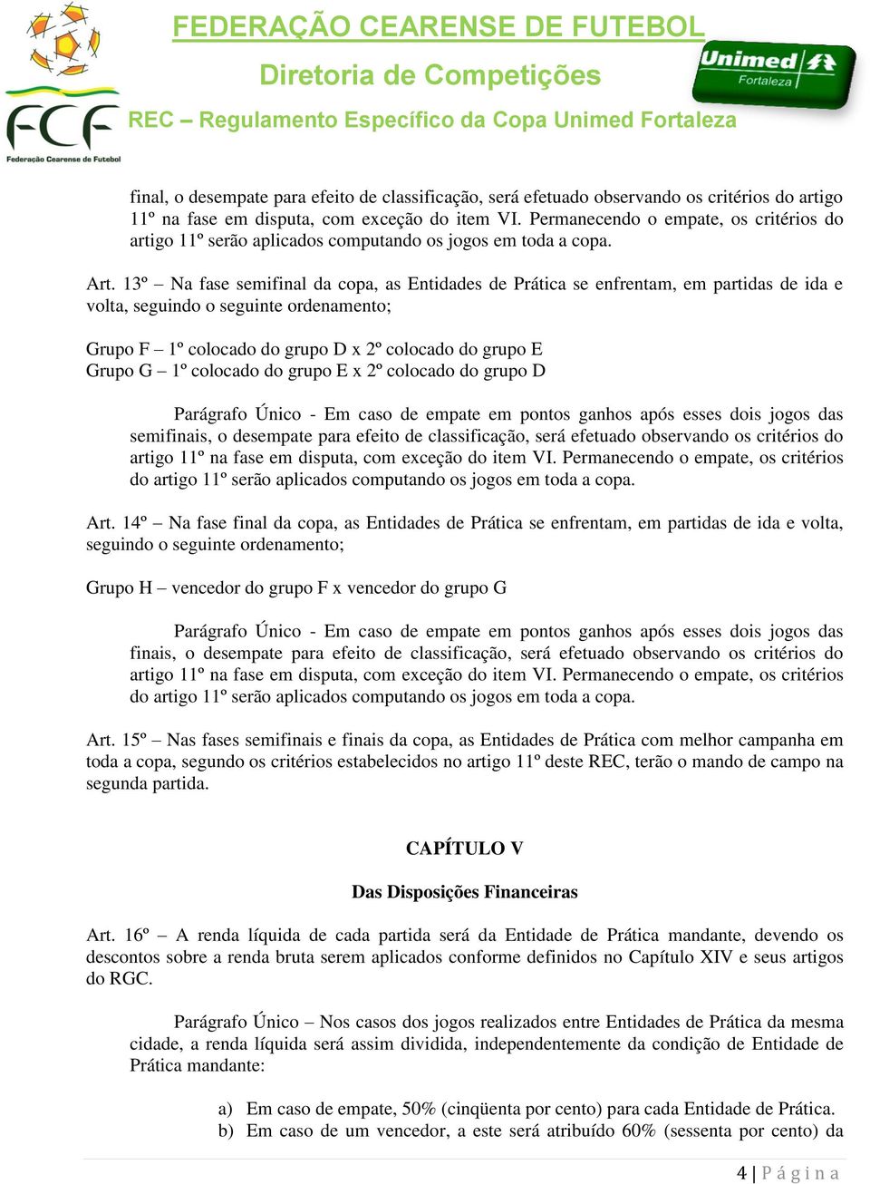 13º Na fase semifinal da copa, as Entidades de Prática se enfrentam, em partidas de ida e volta, seguindo o seguinte ordenamento; Grupo F 1º colocado do grupo D x 2º colocado do grupo E Grupo G 1º