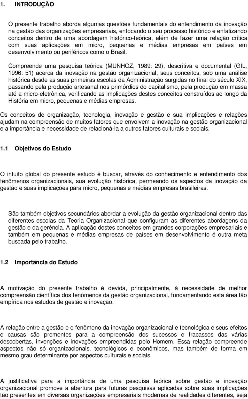 Compreende uma pesquisa teórica (MUNHOZ, 1989: 29), descritiva e documental (GIL, 1996: 51) acerca da inovação na gestão organizacional, seus conceitos, sob uma análise histórica desde as suas