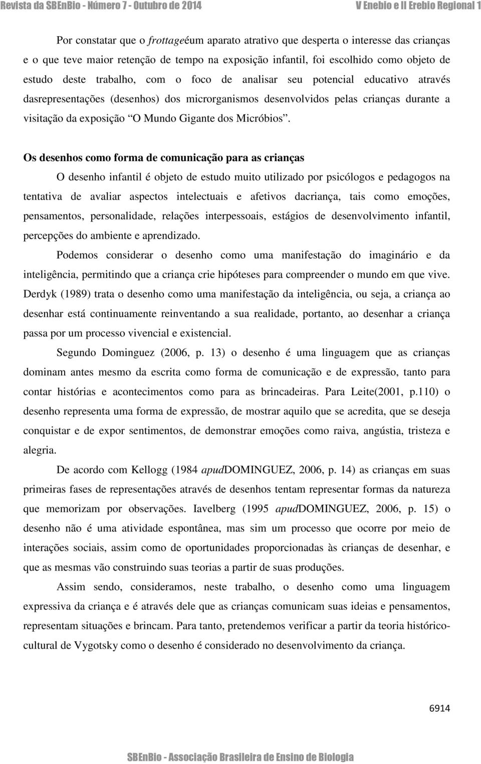 Os desenhos como forma de comunicação para as crianças O desenho infantil é objeto de estudo muito utilizado por psicólogos e pedagogos na tentativa de avaliar aspectos intelectuais e afetivos